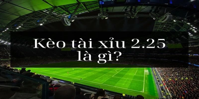 Một vài thông tin về kèo tài xỉu 2.25